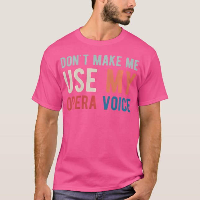 Dont Make Me Use My Opera Voice Opera-Singer T-Shirt (Front)