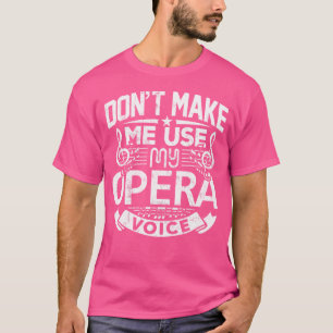 Don'T Make Me Use My Opera Voice Shirt Theatre Mus