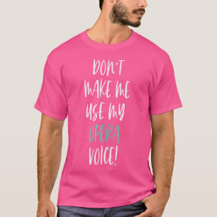 Don'T Make Me Use My Opera Voice Singer Music Voca T-Shirt