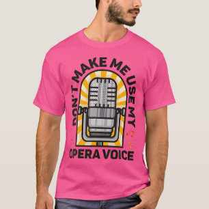 Don'T Make Me Use My Opera Voice Singer Singing Mi T-Shirt