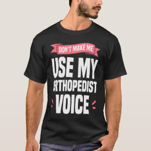Don't Make Me Use My Orthopedist Voice Orthopedic  T-Shirt