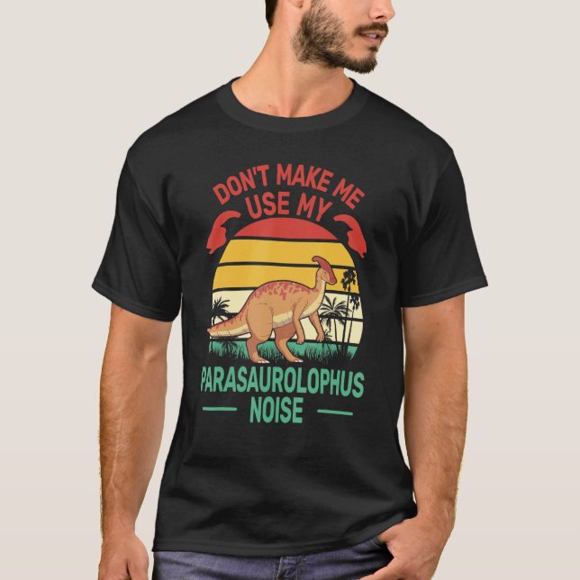 Don't Make me Use My Parasaurolophus Noise hadrosa T-Shirt (Front)