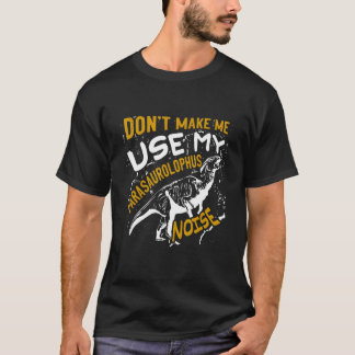 Don't Make Me Use My Parasaurolophus Noise T-Shirt