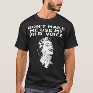 Dont Make Me Use My PhD Voice Doctor of Philosophy T-Shirt