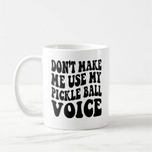 Don't Make Me Use My PICKLE BALL Voice Coffee Mug