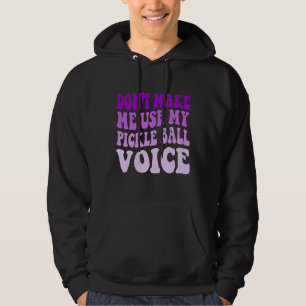 Don't Make Me Use My PICKLE BALL Voice Hoodie