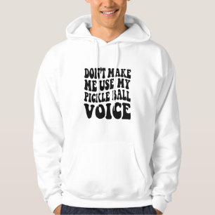 Don't Make Me Use My PICKLE BALL Voice Hoodie