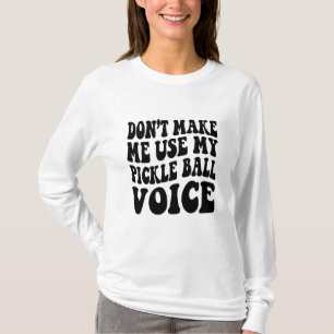 Don't Make Me Use My PICKLE BALL Voice T-Shirt