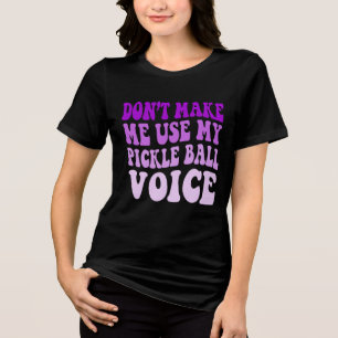 Don't Make Me Use My PICKLE BALL Voice Tri-Blend Shirt