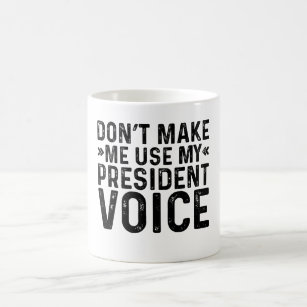 Don't Make Me Use My President Voice Coffee Mug