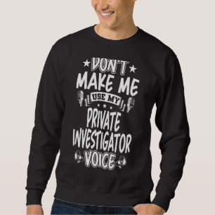 Don't Make Me Use My Private Investigator Voice Sweatshirt