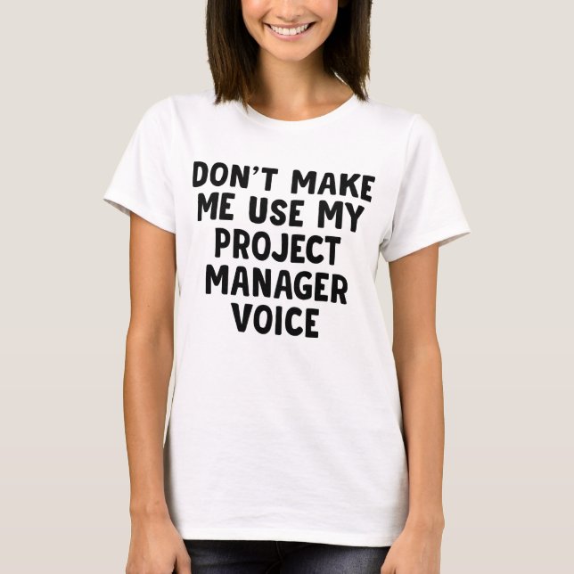 Don't Make Me Use My Project Manager Voice T-Shirt (Front)