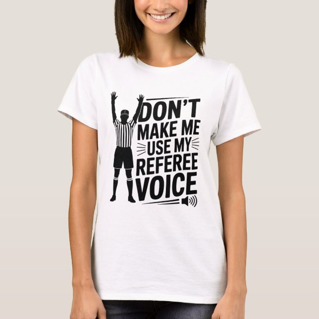 Don't Make Me Use My Referee Voice, Referee Refere T-Shirt (Front)