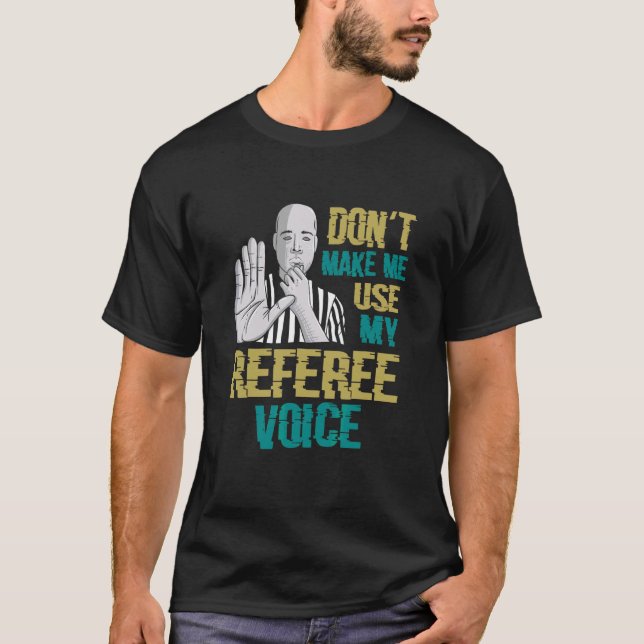 Don't Make Me Use My Referee Voice  Referee T-Shirt (Front)