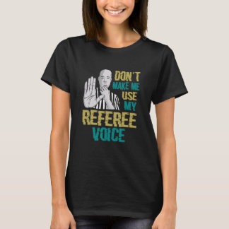 Don't Make Me Use My Referee Voice  Referee T-Shirt