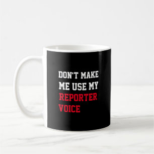 Don't Make Me Use My Reporter Voice Coffee Mug