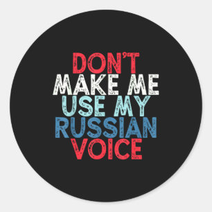 Don't Make Me Use My Russian Voice  Classic Round Sticker
