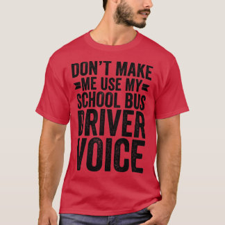Dont Make Me Use My School Bus Driver Voice T-Shirt