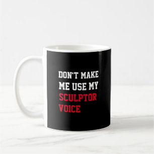 Don't Make Me Use My Sculptor Voice Coffee Mug