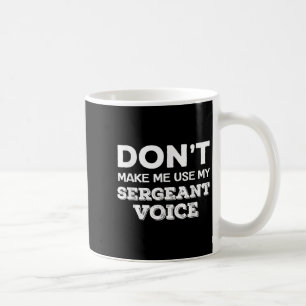 Don't Make Me Use My Sergeant Voice Drill Sergeant Coffee Mug