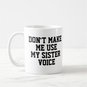 Don't make me use my Sister Voice Funny Coffee Mug