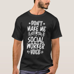 Don't Make Me Use My Social Worker Voice T-Shirt