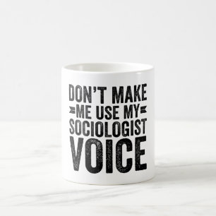 Don't Make Me Use My Sociologist Voice Coffee Mug