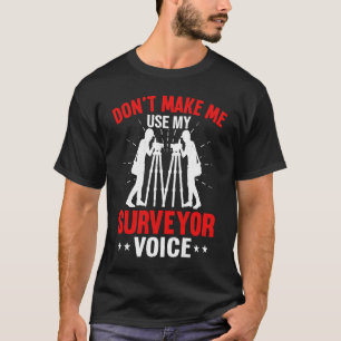 Don't Make Me Use My Surveyor Voice T-Shirt