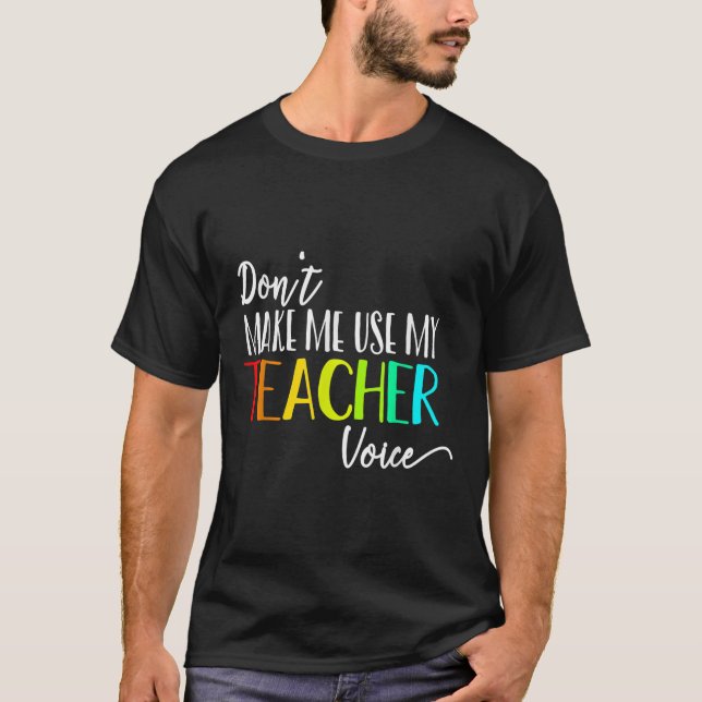 Dont Make Me Use My Teacher Voice Back To School T T-Shirt (Front)