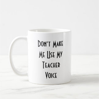Don't Make Me Use My Teacher Voice Coffee Mug