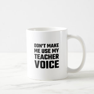 Don't Make Me Use My Teacher Voice Coffee Mug