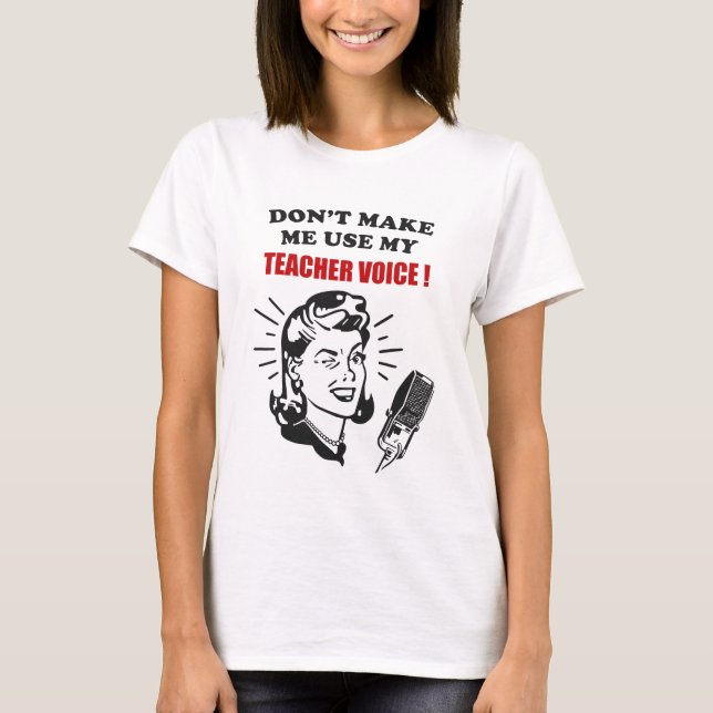 Don't Make Me Use My Teacher Voice Funny Quotes T-Shirt (Front)