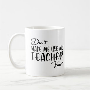 Don't Make Me Use My Teacher Voice - Funny teacher Coffee Mug