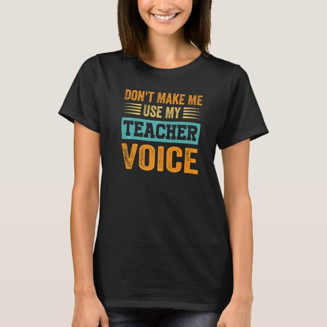 Don't Make Me Use My Teacher Voice - Funny Teacher T-Shirt (Front)