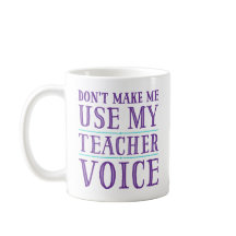 Don't Make Me Use My Teacher Voice Mugs