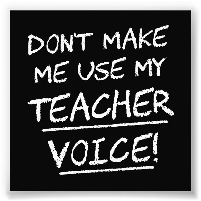 Don't Make Me Use My Teacher Voice Photo Print (Front)