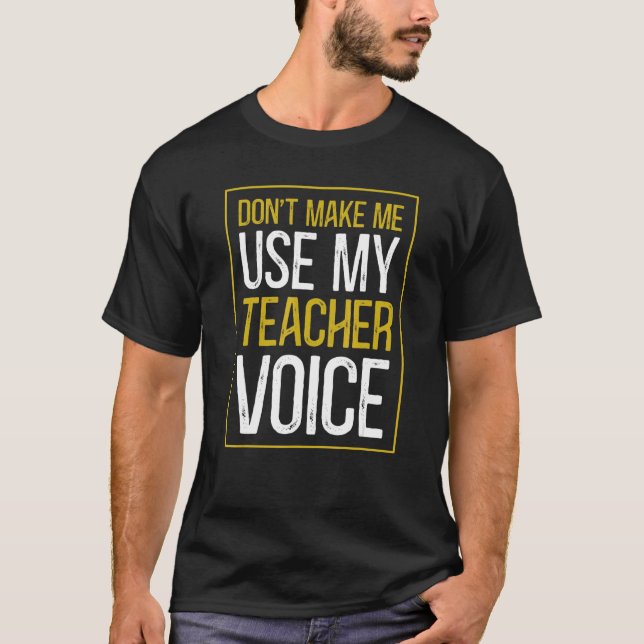 Don't Make Me Use My Teacher Voice  Sarcastic Teac T-Shirt (Front)
