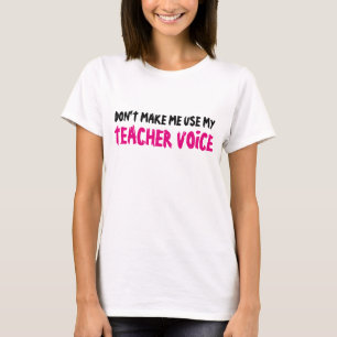 DON'T MAKE ME USE MY TEACHER VOICE shirt