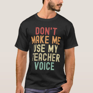 Don't make me use my teacher voice T-Shirt