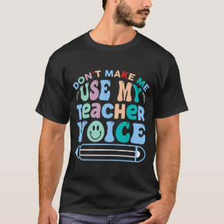Don't Make Me Use My Teacher Voice T-Shirt