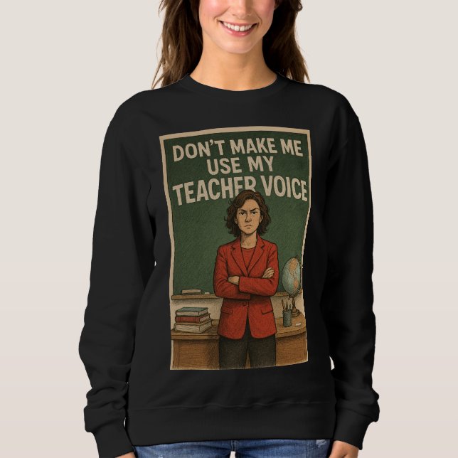 Don't Make me use my Teacher's voice Sweatshirt (Front)