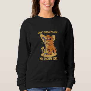 Don't Make Me Use My Theatre Voice Dinosaur Theate Sweatshirt