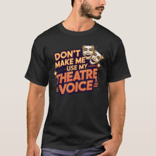 Don'T Make Me Use My Theatre Voice For Theater Lov T-Shirt