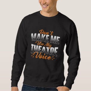 Dont Make Me Use My Theatre Voice Stage Performer  Sweatshirt