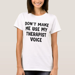 Don't Make Me Use My Therapist Voice T-Shirt