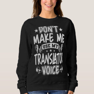 Don't Make Me Use My Translator Voice Sweatshirt