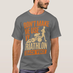 Dont Make Me Use My Triathlon Coach Voice T-Shirt