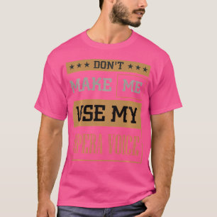 Don'T Make Me Use My Voice Dramatic Theatre Opera T-Shirt
