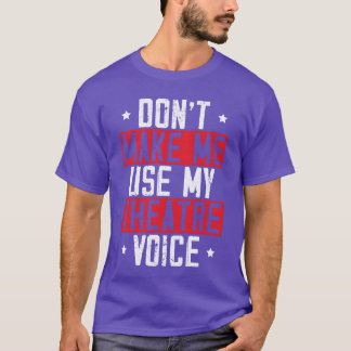 Dont Make Me Use Myheatre Voice Actor Actress girl T-Shirt