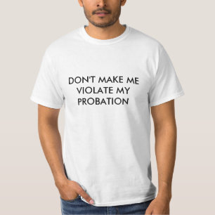 DON'T MAKE ME VIOLATE MY PROBATION T-Shirt